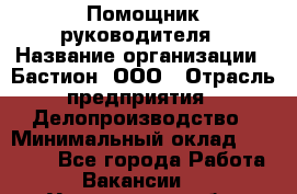 Помощник руководителя › Название организации ­ Бастион, ООО › Отрасль предприятия ­ Делопроизводство › Минимальный оклад ­ 25 000 - Все города Работа » Вакансии   . Ульяновская обл.,Димитровград г.